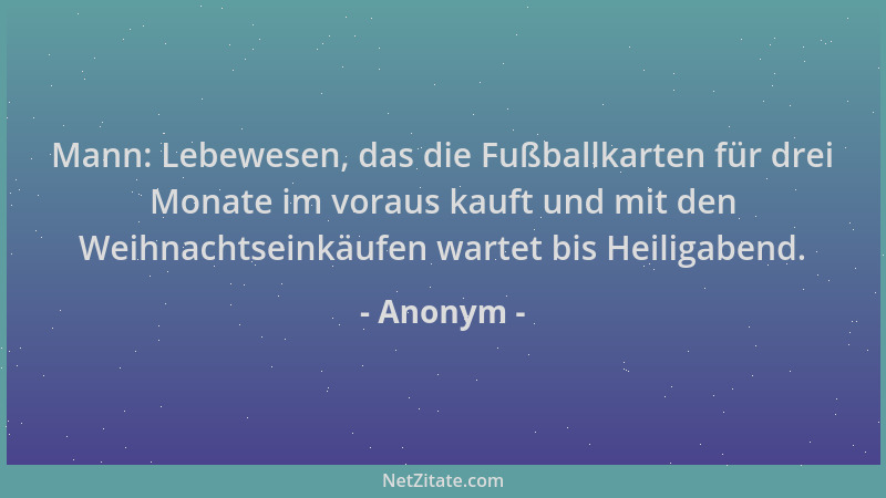 Anonym - Mann: Lebewesen, das die Fußballkarten für drei Monate im voraus kauft und mit den Weihnachtseinkäufen wartet bis...