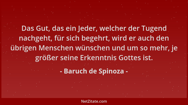 Baruch de Spinoza - Das Gut, das ein Jeder, welcher der Tugend nachgeht, für sich begehrt, wird er auch den übrigen Mensche...