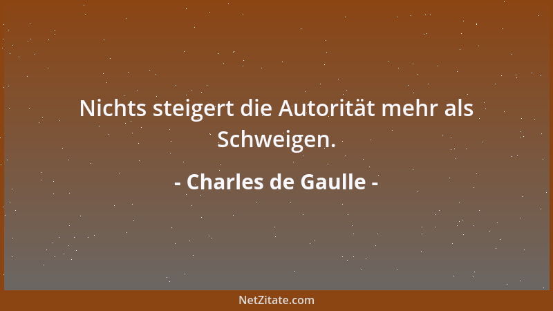 Charles de Gaulle - Nichts steigert die Autorität mehr als Schweigen....