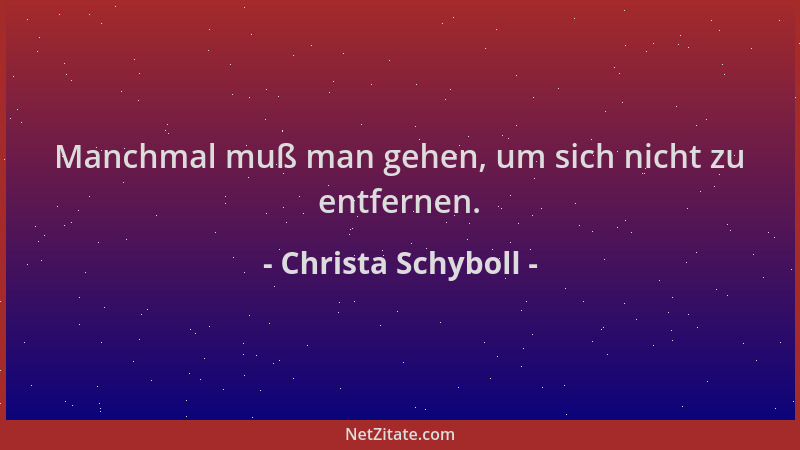 Christa Schyboll - Manchmal muß man gehen, um sich nicht zu entfernen....