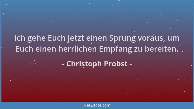 Christoph Probst - Ich gehe Euch jetzt einen Sprung voraus, um Euch einen herrlichen Empfang zu bereiten....