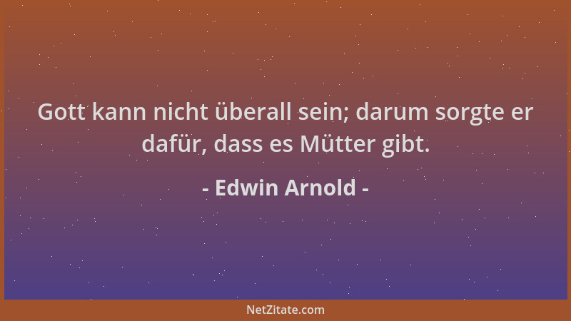 Edwin Arnold - Gott kann nicht überall sein; darum sorgte er dafür, dass es Mütter gibt....