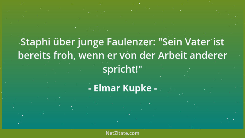 Elmar Kupke - Staphi über junge Faulenzer:  "Sein Vater ist bereits froh, wenn er von der Arbeit anderer spricht! "...