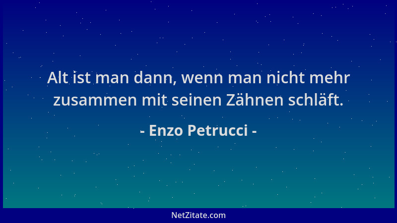 Enzo Petrucci - Alt ist man dann, wenn man nicht mehr zusammen mit seinen Zähnen schläft....