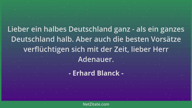Erhard Blanck - Lieber ein halbes Deutschland ganz - als ein ganzes Deutschland halb. Aber auch die besten Vorsätze verflüc...