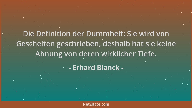 Erhard Blanck - Die Definition der Dummheit: Sie wird von Gescheiten geschrieben, deshalb hat sie keine Ahnung von deren wi...