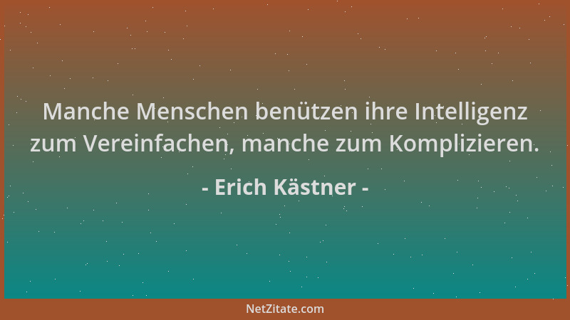 Erich Kästner - Manche Menschen benützen ihre Intelligenz zum Vereinfachen, manche zum Komplizieren....