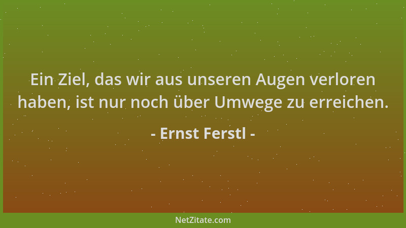Ernst Ferstl - Ein Ziel, das wir aus unseren Augen verloren haben, ist nur noch über Umwege zu erreichen....