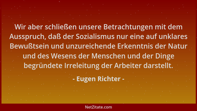 Eugen Richter - Wir aber schließen unsere Betrachtungen mit dem Ausspruch, daß der Sozialismus nur eine auf unklares Bewußt...