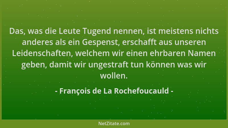François de La Rochefoucauld - Das, was die Leute Tugend nennen, ist meistens nichts anderes als ein Gespenst, erschafft au...