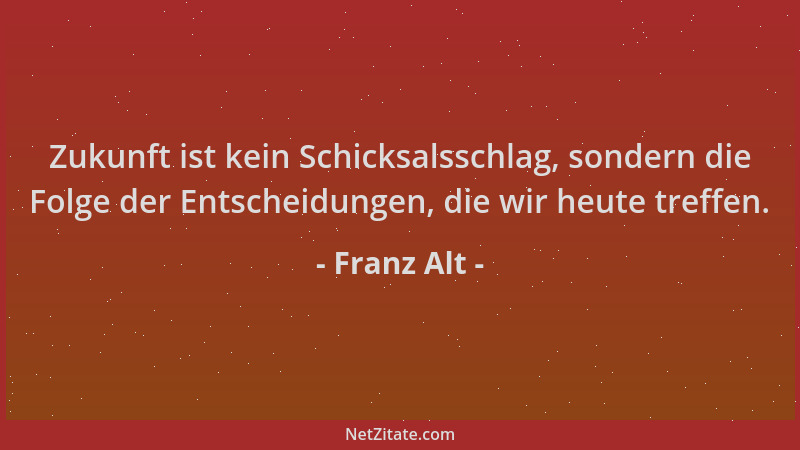 Franz Alt - Zukunft ist kein Schicksalsschlag, sondern die Folge der Entscheidungen, die wir heute treffen....