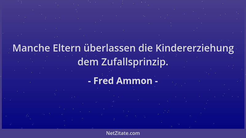 Fred Ammon - Manche Eltern überlassen die Kindererziehung dem Zufallsprinzip....