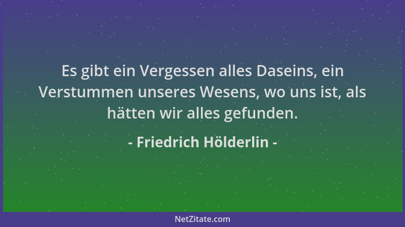 Friedrich Hölderlin - Es gibt ein Vergessen alles Daseins, ein Verstummen unseres Wesens, wo uns ist, als hätten wir alles...