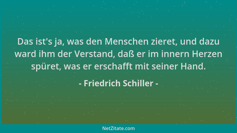 Friedrich Schiller - Das ist 's ja, was den Menschen zieret, und dazu ward ihm der Verstand, daß er im innern Herzen spüret,...