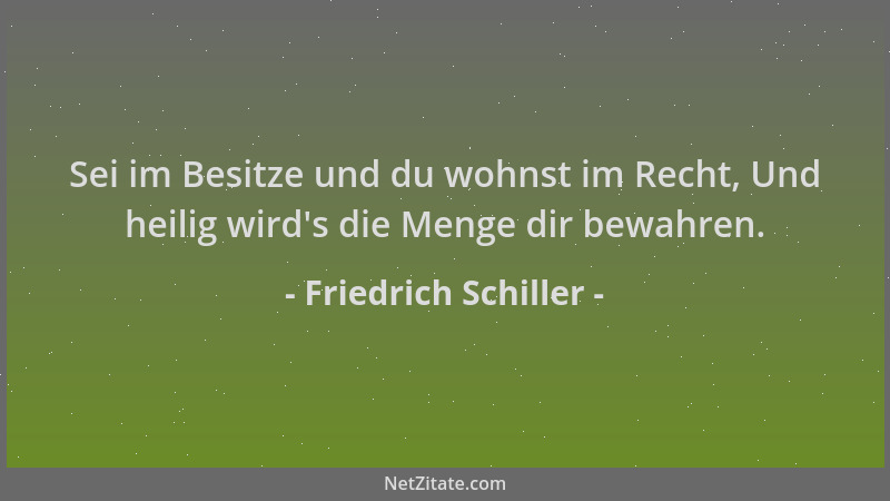Friedrich Schiller - Sei im Besitze und du wohnst im Recht, Und heilig wird 's die Menge dir bewahren....