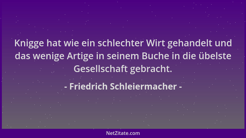 Friedrich Schleiermacher - Knigge hat wie ein schlechter Wirt gehandelt und das wenige Artige in seinem Buche in die übelst...