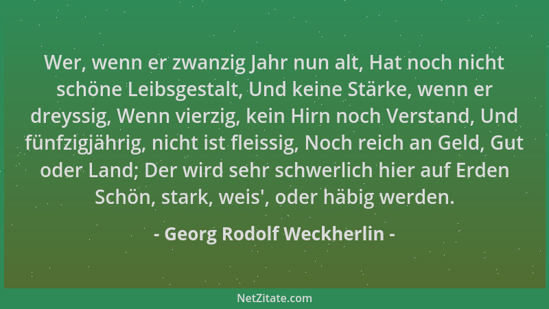 Georg Rodolf Weckherlin - Wer, wenn er zwanzig Jahr nun alt, Hat noch nicht schöne Leibsgestalt, Und keine Stärke, wenn er...