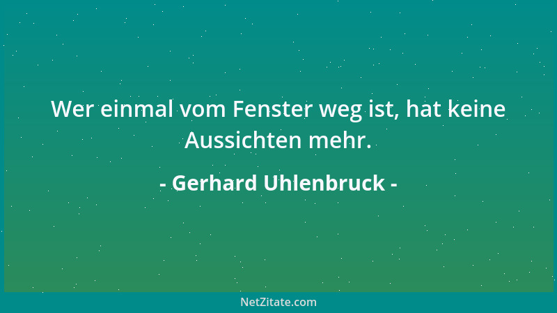 Gerhard Uhlenbruck - Wer einmal vom Fenster weg ist, hat keine Aussichten mehr....