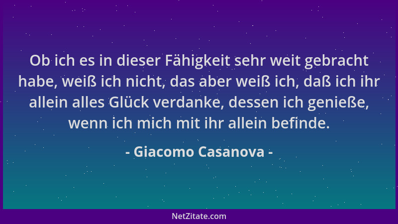 Giacomo Casanova - Ob ich es in dieser Fähigkeit sehr weit gebracht habe, weiß ich nicht, das aber weiß ich, daß ich ihr al...