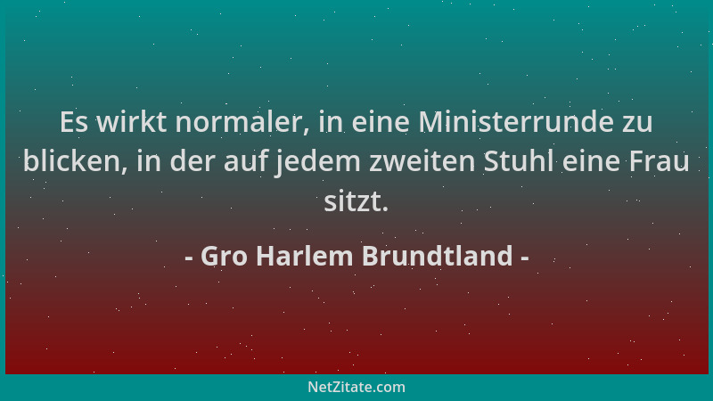 Gro Harlem Brundtland - Es wirkt normaler, in eine Ministerrunde zu blicken, in der auf jedem zweiten Stuhl eine Frau sitzt...