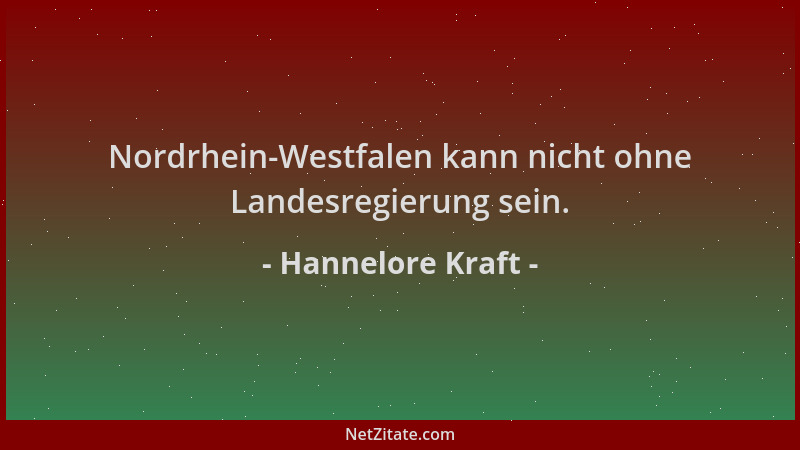 Hannelore Kraft - Nordrhein-Westfalen kann nicht ohne Landesregierung sein....