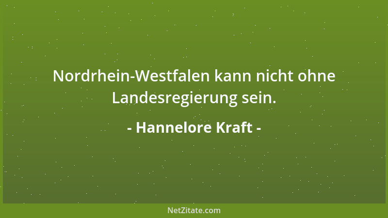 Hannelore Kraft - Nordrhein-Westfalen kann nicht ohne Landesregierung sein....