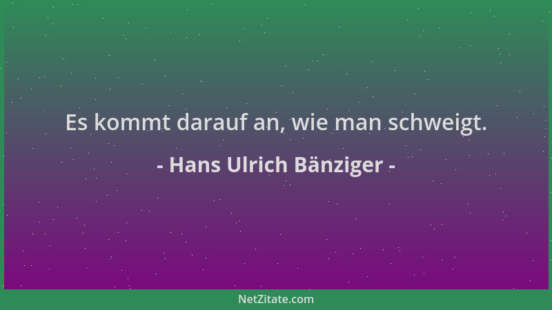 Hans Ulrich Bänziger - Es kommt darauf an, wie man schweigt....