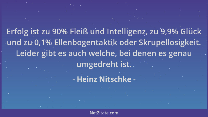 Heinz Nitschke - Erfolg ist zu 90% Fleiß und Intelligenz, zu 9,9% Glück und zu 0,1% Ellenbogentaktik oder Skrupellosigkeit....