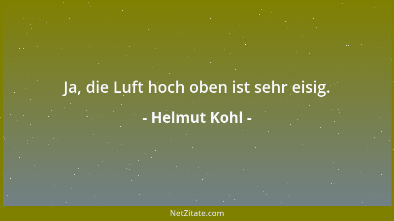 Helmut Kohl - Ja, die Luft hoch oben ist sehr eisig....