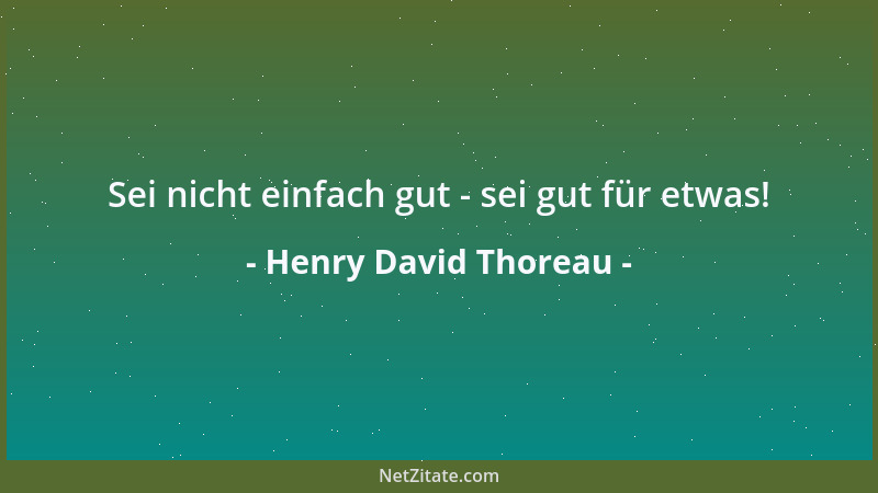Henry David Thoreau - Sei nicht einfach gut - sei gut für etwas!...
