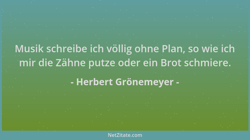 Herbert Grönemeyer - Musik schreibe ich völlig ohne Plan, so wie ich mir die Zähne putze oder ein Brot schmiere....