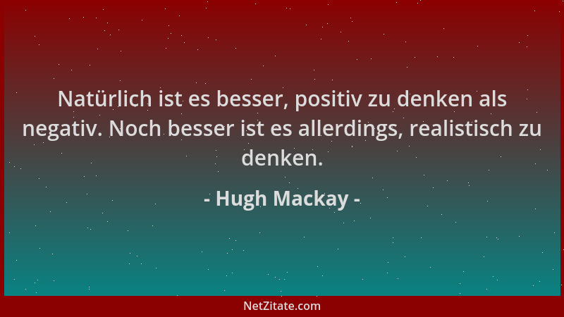 Hugh Mackay - Natürlich ist es besser, positiv zu denken als negativ. Noch besser ist es allerdings, realistisch zu denken....