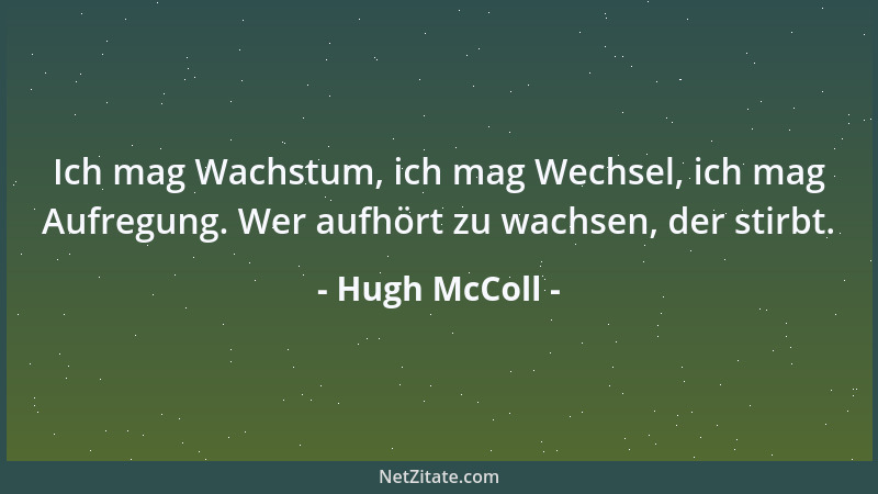 Hugh McColl - Ich mag Wachstum, ich mag Wechsel, ich mag Aufregung. Wer aufhört zu wachsen, der stirbt....