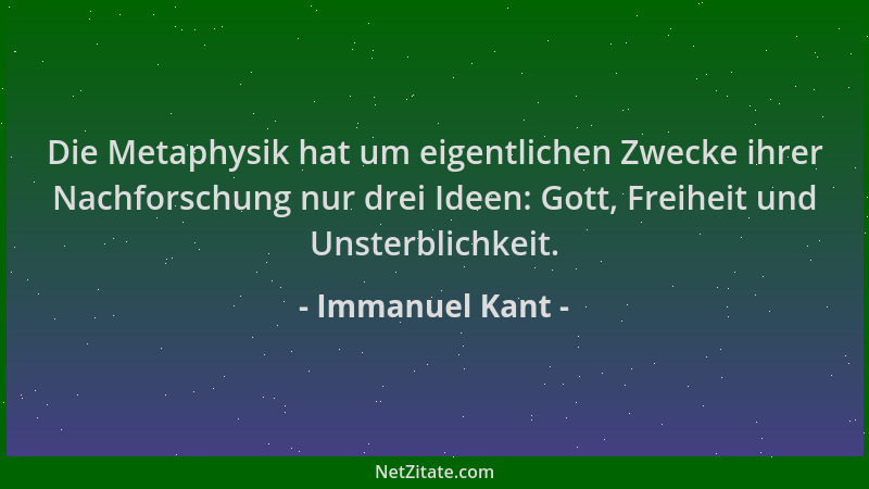 Immanuel Kant - Die Metaphysik hat um eigentlichen Zwecke ihrer Nachforschung nur drei Ideen: Gott, Freiheit und Unsterblic...