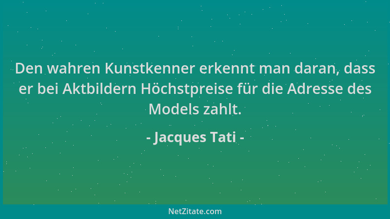 Jacques Tati - Den wahren Kunstkenner erkennt man daran, dass er bei Aktbildern Höchstpreise für die Adresse des Models zah...