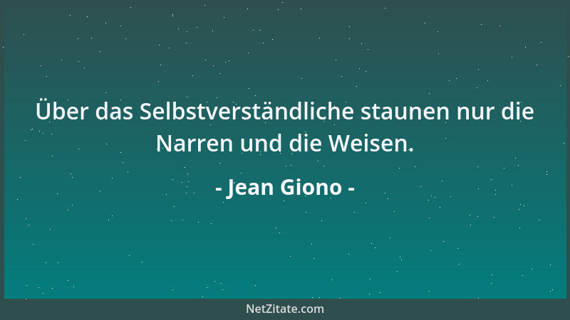 Jean Giono - Über das Selbstverständliche staunen nur die Narren und die Weisen....