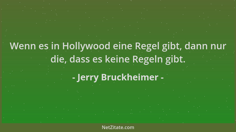 Jerry Bruckheimer - Wenn es in Hollywood eine Regel gibt, dann nur die, dass es keine Regeln gibt....