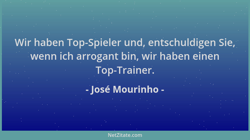 José Mourinho - Wir haben Top-Spieler und, entschuldigen Sie, wenn ich arrogant bin, wir haben einen Top-Trainer....