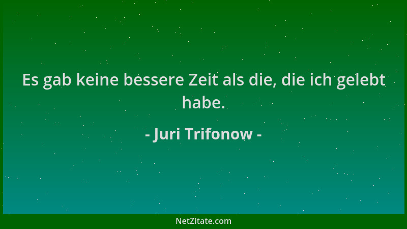 Juri Trifonow - Es gab keine bessere Zeit als die, die ich gelebt habe....