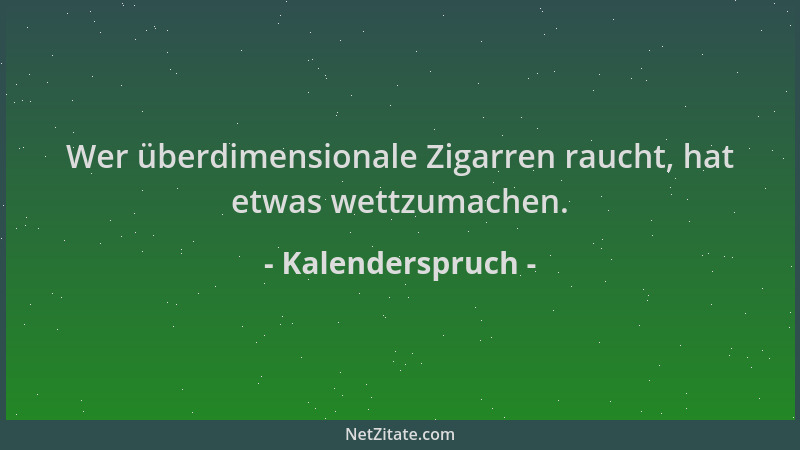 Kalenderspruch - Wer überdimensionale Zigarren raucht, hat etwas wettzumachen....