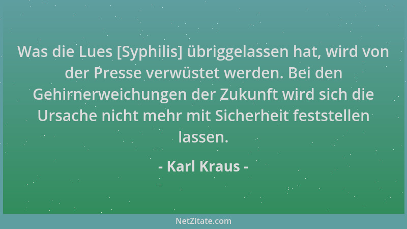 Karl Kraus - Was die Lues [Syphilis] übriggelassen hat, wird von der Presse verwüstet werden. Bei den Gehirnerweichungen de...