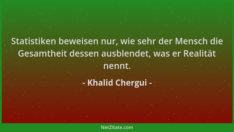Khalid Chergui - Statistiken beweisen nur, wie sehr der Mensch die Gesamtheit dessen ausblendet, was er Realität nennt....