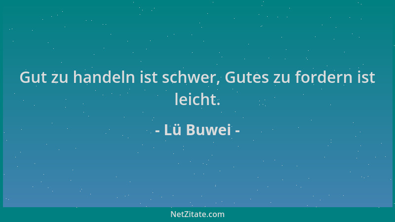 Lü Buwei - Gut zu handeln ist schwer, Gutes zu fordern ist leicht....