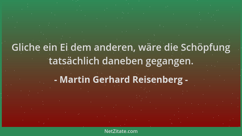 Martin Gerhard Reisenberg - Gliche ein Ei dem anderen, wäre die Schöpfung tatsächlich daneben gegangen....