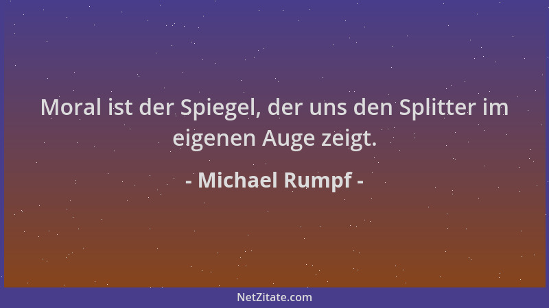 Michael Rumpf - Moral ist der Spiegel, der uns den Splitter im eigenen Auge zeigt....