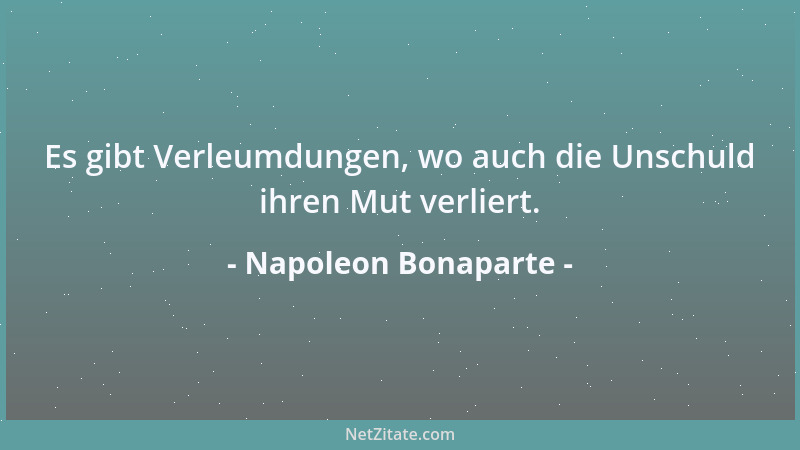 Napoleon Bonaparte - Es gibt Verleumdungen, wo auch die Unschuld ihren Mut verliert....