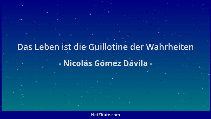 Nicolás Gómez Dávila - Das Leben ist die Guillotine der Wahrheiten...