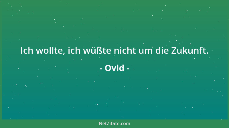 Ovid - Ich wollte, ich wüßte nicht um die Zukunft....