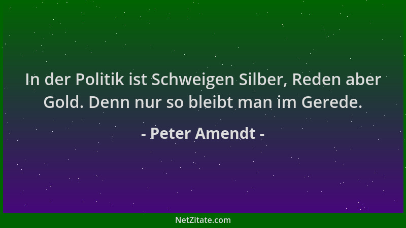Peter Amendt - In der Politik ist Schweigen Silber, Reden aber Gold. Denn nur so bleibt man im Gerede....