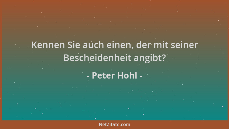 Peter Hohl - Kennen Sie auch einen, der mit seiner Bescheidenheit angibt?...